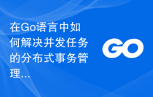 在Go语言中如何解决并发任务的分布式事务管理问题？