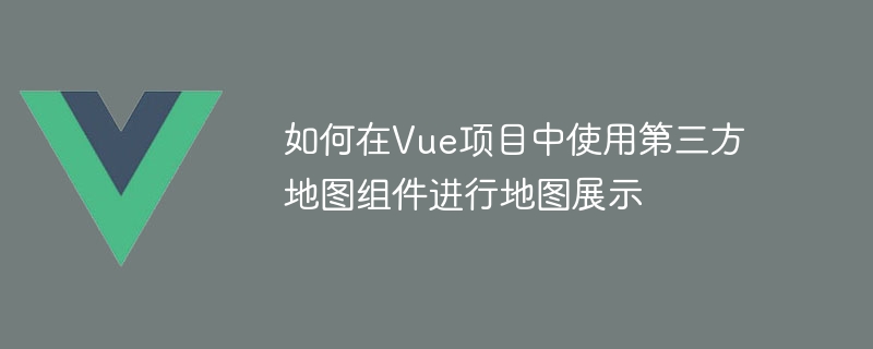 Vue 프로젝트에서 지도 표시를 위해 타사 지도 구성 요소를 사용하는 방법