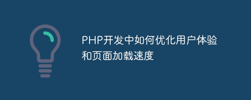 PHP 개발에서 사용자 경험과 페이지 로딩 속도를 최적화하는 방법