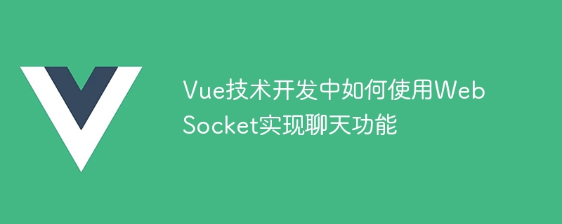 Vue技術開發中如何使用WebSocket實現聊天功能