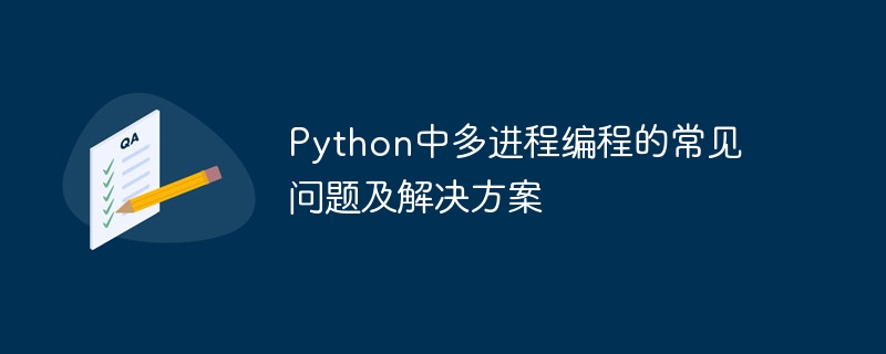 Python의 다중 프로세스 프로그래밍에 대한 일반적인 문제와 해결 방법