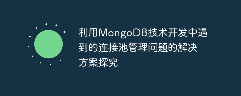 Penyelidikan tentang penyelesaian kepada masalah pengurusan kolam sambungan yang dihadapi dalam pembangunan menggunakan teknologi MongoDB