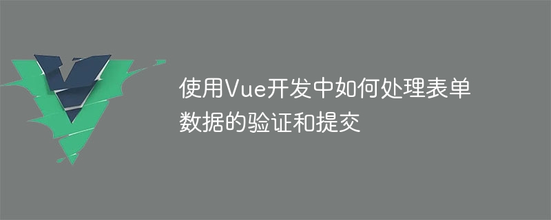 使用Vue開發中如何處理表單資料的驗證和提交