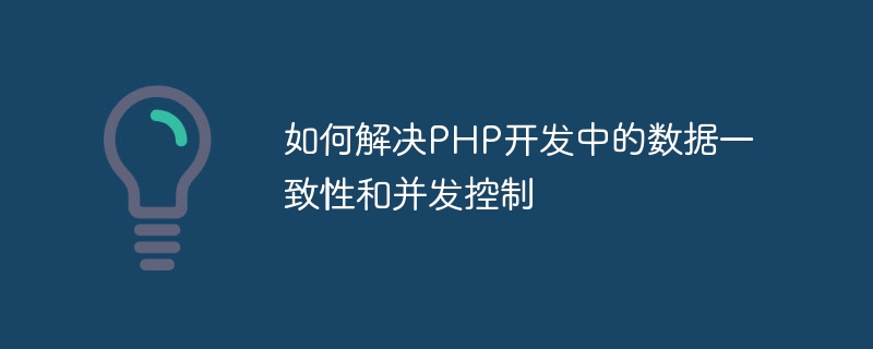 So lösen Sie Datenkonsistenz und Parallelitätskontrolle in der PHP-Entwicklung