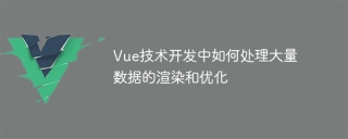 Vue テクノロジー開発における大量のデータのレンダリングと最適化を処理する方法