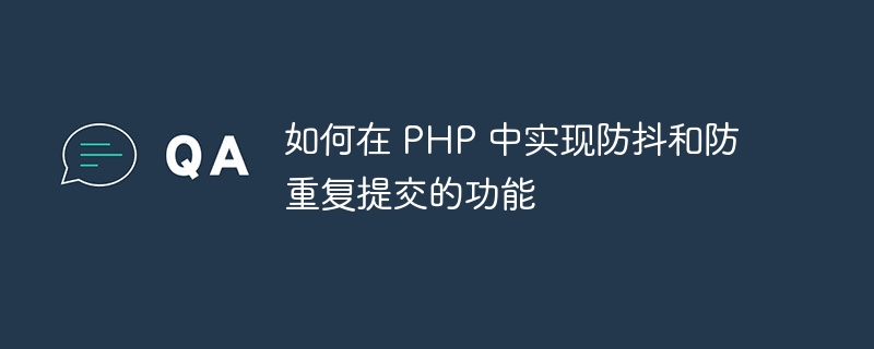 如何在 PHP 中实现防抖和防重复提交的功能