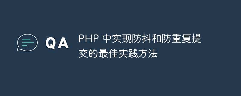 PHP 中实现防抖和防重复提交的最佳实践方法