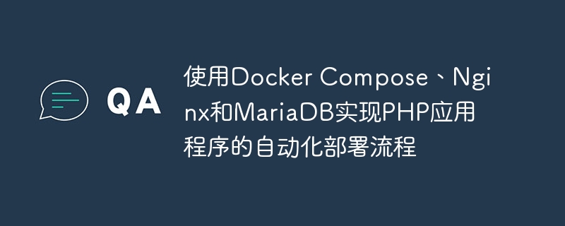 使用Docker Compose、Nginx和MariaDB实现PHP应用程序的自动化部署流程
