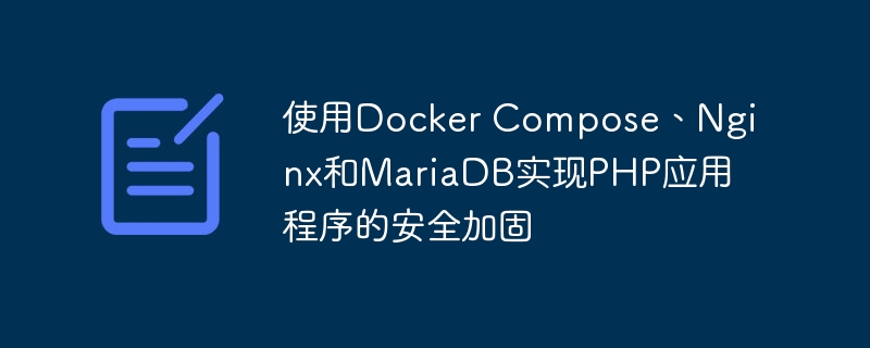 使用Docker Compose、Nginx和MariaDB实现PHP应用程序的安全加固