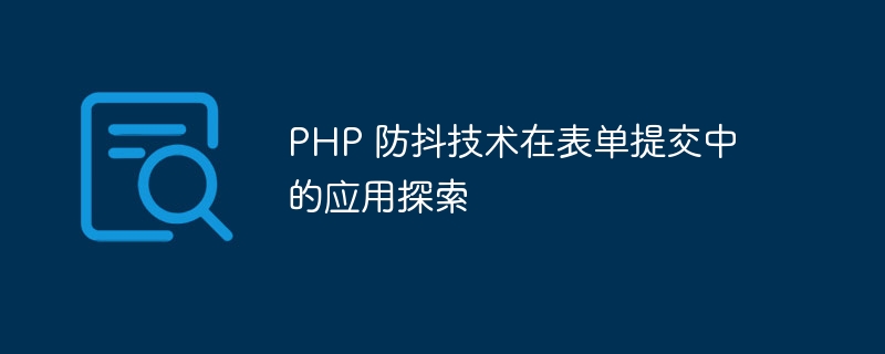 PHP 防抖技术在表单提交中的应用探索