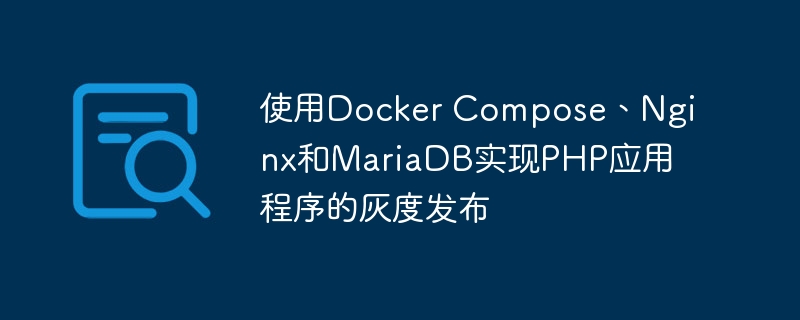 使用Docker Compose、Nginx和MariaDB实现PHP应用程序的灰度发布