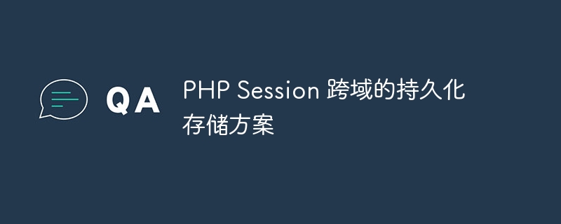 PHP Session 跨域的持久化存储方案