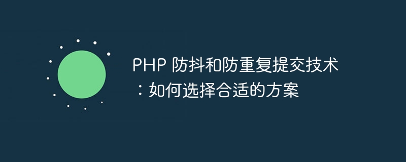 PHP 防抖和防重复提交技术：如何选择合适的方案