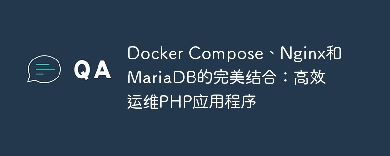 Docker Compose、Nginx和MariaDB的完美结合：高效运维PHP应用程序