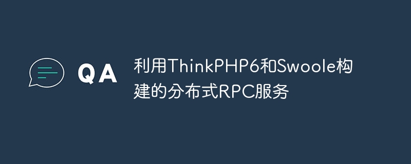 利用ThinkPHP6和Swoole构建的分布式RPC服务