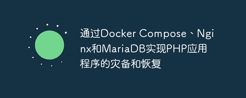 通过Docker Compose、Nginx和MariaDB实现PHP应用程序的灾备和恢复