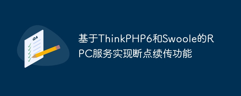 Le service RPC basé sur ThinkPHP6 et Swoole implémente la fonction de reprise du point darrêt