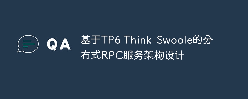 基于TP6 Think-Swoole的分布式RPC服务架构设计