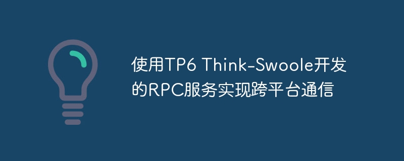 使用TP6 Think-Swoole开发的RPC服务实现跨平台通信