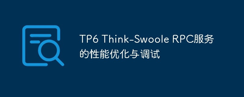 TP6 Think-Swoole RPC服务的性能优化与调试