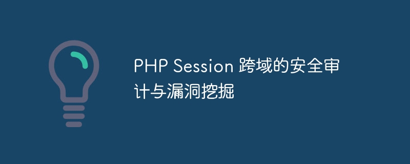 PHP Session 跨域的安全审计与漏洞挖掘