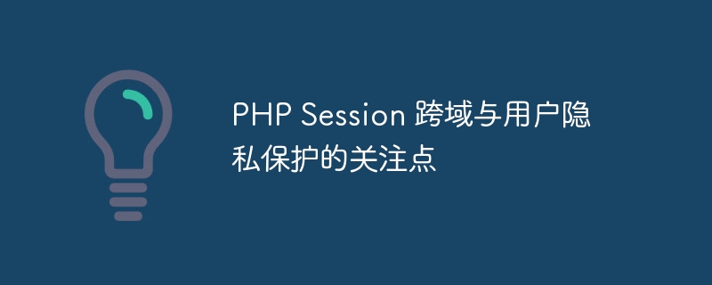 PHP Session 跨域与用户隐私保护的关注点