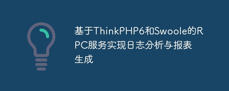 基於ThinkPHP6和Swoole的RPC服務實現日誌分析與報表生成