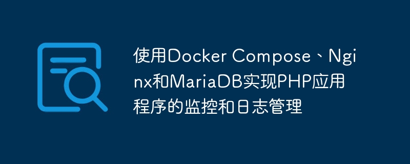 使用Docker Compose、Nginx和MariaDB实现PHP应用程序的监控和日志管理