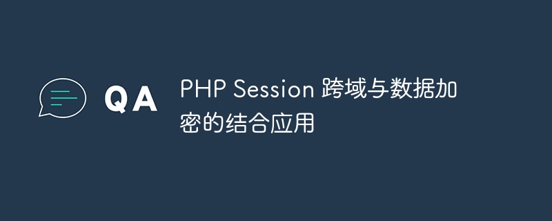 PHP Session 跨域与数据加密的结合应用