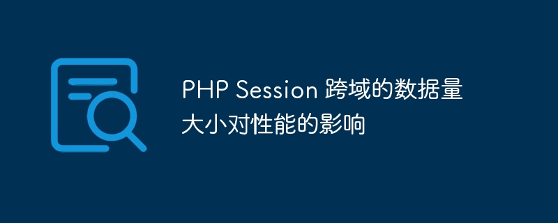 PHP Session 跨域的数据量大小对性能的影响