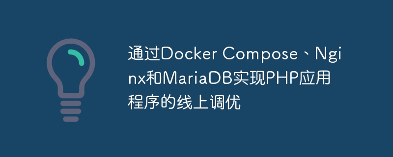 通过Docker Compose、Nginx和MariaDB实现PHP应用程序的线上调优