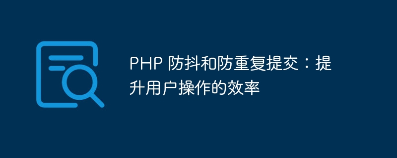 PHP 防抖和防重复提交：提升用户操作的效率