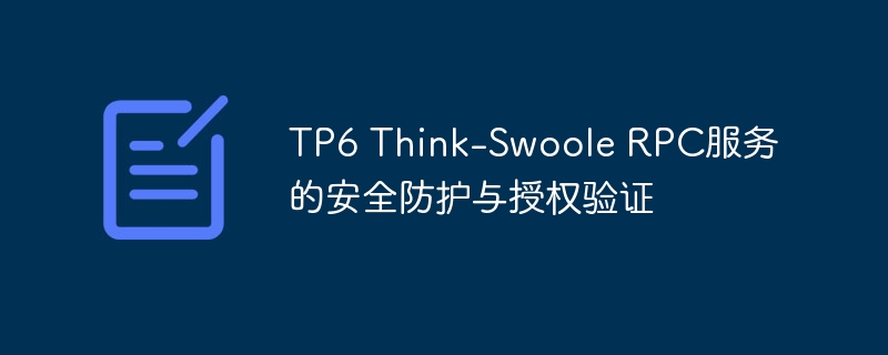 TP6 Think-Swoole RPC服务的安全防护与授权验证