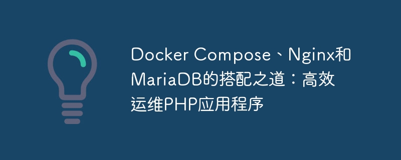 Docker Compose、Nginx和MariaDB的搭配之道：高效运维PHP应用程序