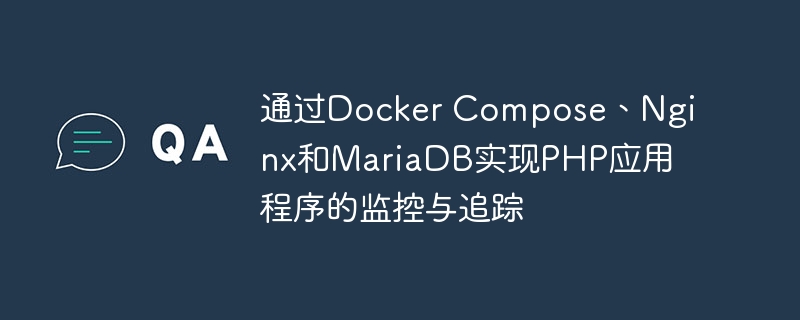 通过Docker Compose、Nginx和MariaDB实现PHP应用程序的监控与追踪