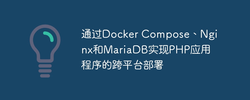 通过Docker Compose、Nginx和MariaDB实现PHP应用程序的跨平台部署