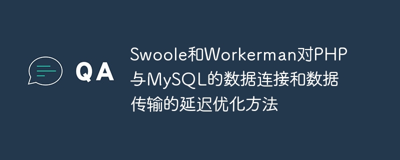 Méthode doptimisation des délais de Swoole et Workerman pour la connexion et la transmission de données entre PHP et MySQL