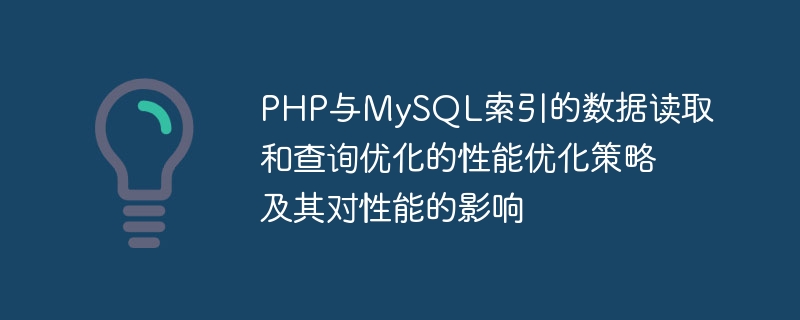 PHP 및 MySQL 인덱스의 데이터 읽기 및 쿼리 최적화를 위한 성능 최적화 전략과 이것이 성능에 미치는 영향