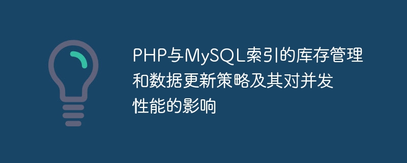 PHP 및 MySQL 인덱스에 대한 인벤토리 관리 및 데이터 업데이트 전략과 이것이 동시성 성능에 미치는 영향