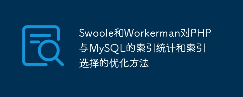 PHP および MySQL におけるインデックス統計とインデックス選択のための Swoole と Workerman の最適化メソッド