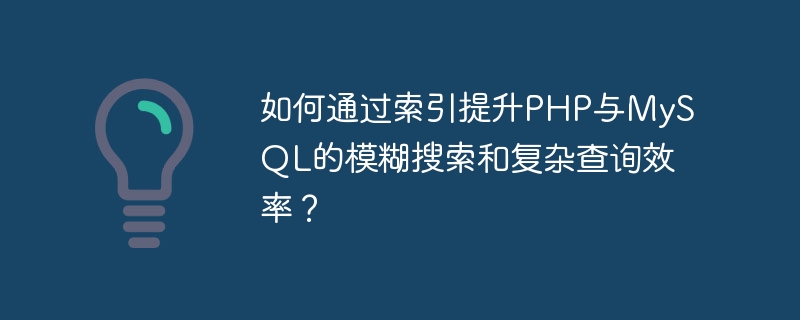 如何通过索引提升PHP与MySQL的模糊搜索和复杂查询效率？