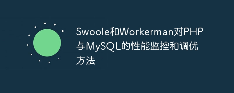 Swoole和Workerman对PHP与MySQL的性能监控和调优方法