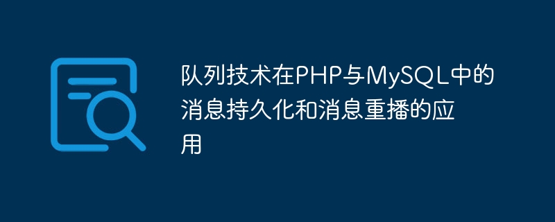 队列技术在PHP与MySQL中的消息持久化和消息重播的应用