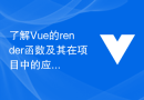 了解Vue的render函數及其在專案中的應用