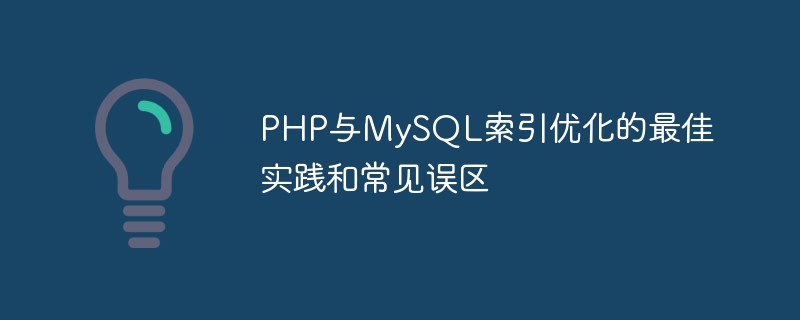 PHP と MySQL のインデックス最適化に関するベスト プラクティスとよくある誤解