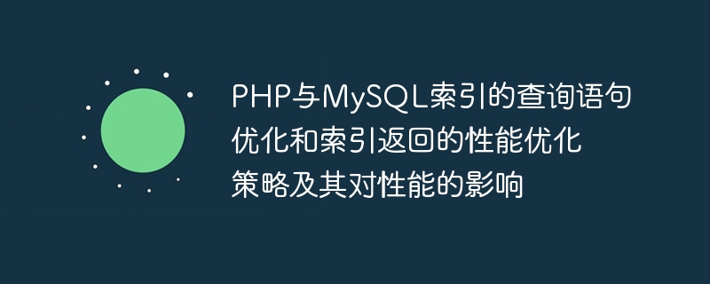 PHP 및 MySQL 인덱스에 대한 쿼리 문 최적화 및 인덱스 반환 성능 최적화 전략과 성능에 미치는 영향