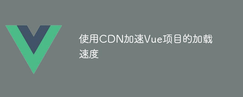 使用CDN加速Vue项目的加载速度