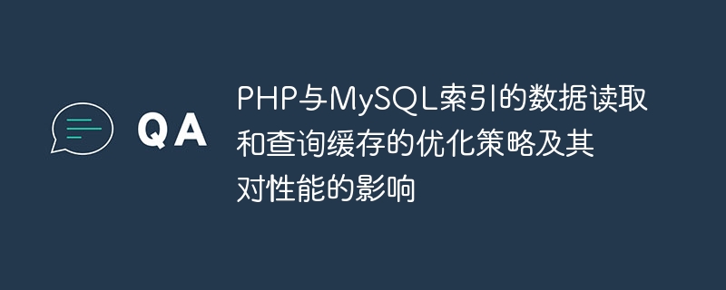 PHP 및 MySQL 인덱스의 데이터 읽기 및 쿼리 캐싱을 위한 최적화 전략과 성능에 미치는 영향