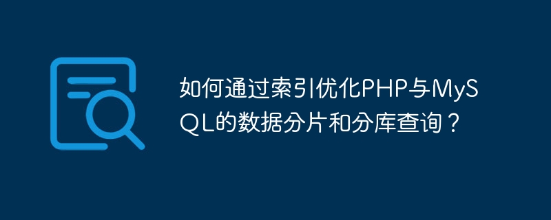 如何透過索引優化PHP與MySQL的資料分片和分庫查詢？