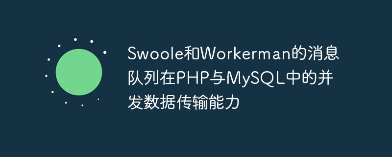 Capacités de transmission de données simultanées de la file dattente de messages de Swoole et Workerman dans PHP et MySQL